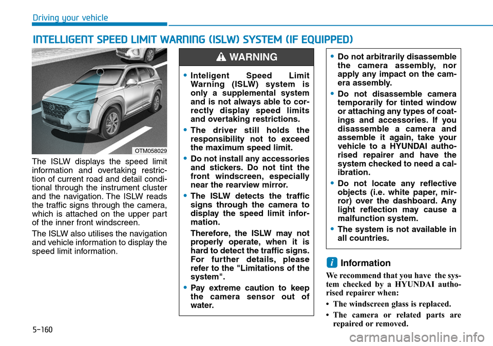 Hyundai Santa Fe 2019  Owners Manual - RHD (UK, Australia) 5-160
Driving your vehicle
The ISLW displays the speed limit
information and overtaking restric-
tion of current road and detail condi-
tional through the instrument cluster
and the navigation. The IS