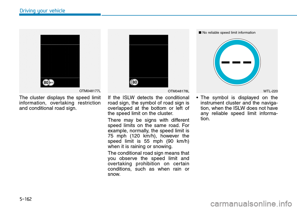 Hyundai Santa Fe 2019  Owners Manual - RHD (UK, Australia) 5-162
The cluster displays the speed limit
information, overtaking restriction
and conditional road sign.If the ISLW detects the conditional
road sign, the symbol of road sign is
overlapped at the bot