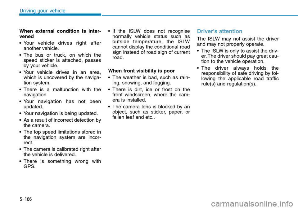 Hyundai Santa Fe 2019  Owners Manual - RHD (UK, Australia) 5-166
Driving your vehicle
When external condition is inter-
vened
• Your vehicle drives right after
another vehicle.
• The bus or truck, on which the
speed sticker is attached, passes
by your veh