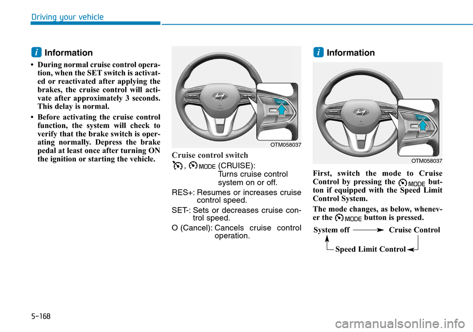 Hyundai Santa Fe 2019  Owners Manual - RHD (UK, Australia) 5-168
Driving your vehicle
Information
• During normal cruise control opera-
tion, when the SET switch is activat-
ed or reactivated after applying the
brakes, the cruise control will acti-
vate aft