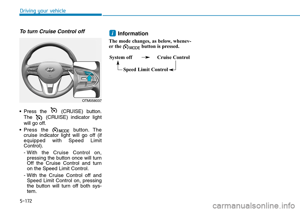 Hyundai Santa Fe 2019  Owners Manual - RHD (UK, Australia) 5-172
Driving your vehicle
To turn Cruise Control off
• Press the  (CRUISE) button.
The  (CRUISE) indicator light
will go off.
• Press the  button. The
cruise indicator light will go off (if
equip