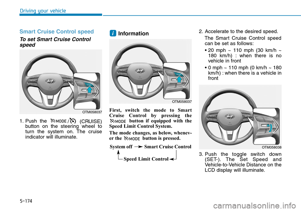 Hyundai Santa Fe 2019  Owners Manual - RHD (UK, Australia) 5-174
Driving your vehicle
Smart Cruise Control speed
To set Smart Cruise Control
speed
1. Push the 
/ (CRUISE)
button on the steering wheel to
turn the system on. The cruise
indicator will illuminate