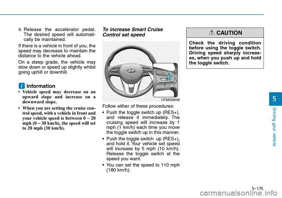 Hyundai Santa Fe 2019 Owners Manual - RHD (UK, Australia) 5-175
Driving your vehicle
5
4. Release the accelerator pedal.
The desired speed will automati-
cally be maintained.
If there is a vehicle in front of you, the
speed may decrease to maintain the
dista Hyundai Santa Fe 2019 Owners Manual - RHD (UK, Australia) 5-175
Driving your vehicle
5
4. Release the accelerator pedal.
The desired speed will automati-
cally be maintained.
If there is a vehicle in front of you, the
speed may decrease to maintain the
dista