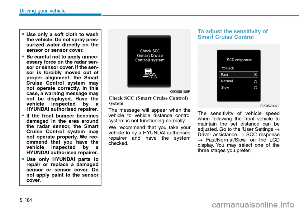 Hyundai Santa Fe 2019 Owners Manual - RHD (UK, Australia) Driving your vehicle
Check SCC (Smart Cruise Control)
system
The message will appear when the
vehicle to vehicle distance control
system is not functioning normally.
We recommend that you take your
ve Hyundai Santa Fe 2019 Owners Manual - RHD (UK, Australia) Driving your vehicle
Check SCC (Smart Cruise Control)
system
The message will appear when the
vehicle to vehicle distance control
system is not functioning normally.
We recommend that you take your
ve