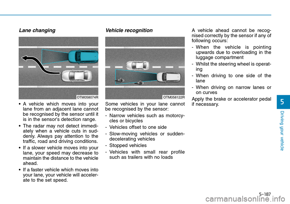 Hyundai Santa Fe 2019  Owners Manual - RHD (UK, Australia) 5-187
Driving your vehicle
5
Lane changing
• A vehicle which moves into your
lane from an adjacent lane cannot
be recognised by the sensor until it
is in the sensors detection range.
• The radar 