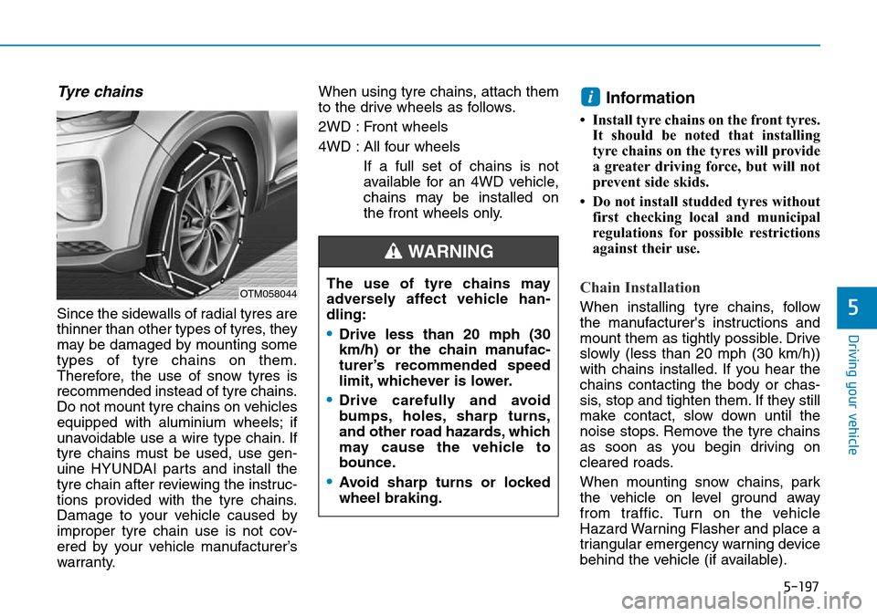 Hyundai Santa Fe 2019 Owners Manual - RHD (UK, Australia) 5-197
Driving your vehicle
5
Tyre chains
Since the sidewalls of radial tyres are
thinner than other types of tyres, they
may be damaged by mounting some
types of tyre chains on them.
Therefore, the us Hyundai Santa Fe 2019 Owners Manual - RHD (UK, Australia) 5-197
Driving your vehicle
5
Tyre chains
Since the sidewalls of radial tyres are
thinner than other types of tyres, they
may be damaged by mounting some
types of tyre chains on them.
Therefore, the us