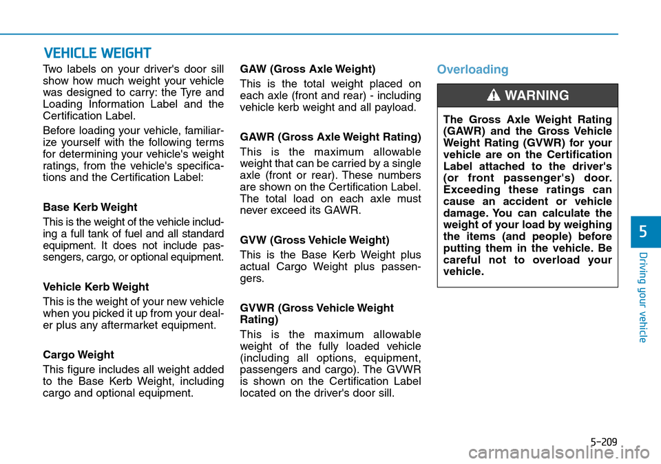 Hyundai Santa Fe 2019 Owners Manual - RHD (UK, Australia) 5-209
Driving your vehicle
5
Two labels on your drivers door sill
show how much weight your vehicle
was designed to carry: the Tyre and
Loading Information Label and the
Certification Label.
Before l Hyundai Santa Fe 2019 Owners Manual - RHD (UK, Australia) 5-209
Driving your vehicle
5
Two labels on your drivers door sill
show how much weight your vehicle
was designed to carry: the Tyre and
Loading Information Label and the
Certification Label.
Before l