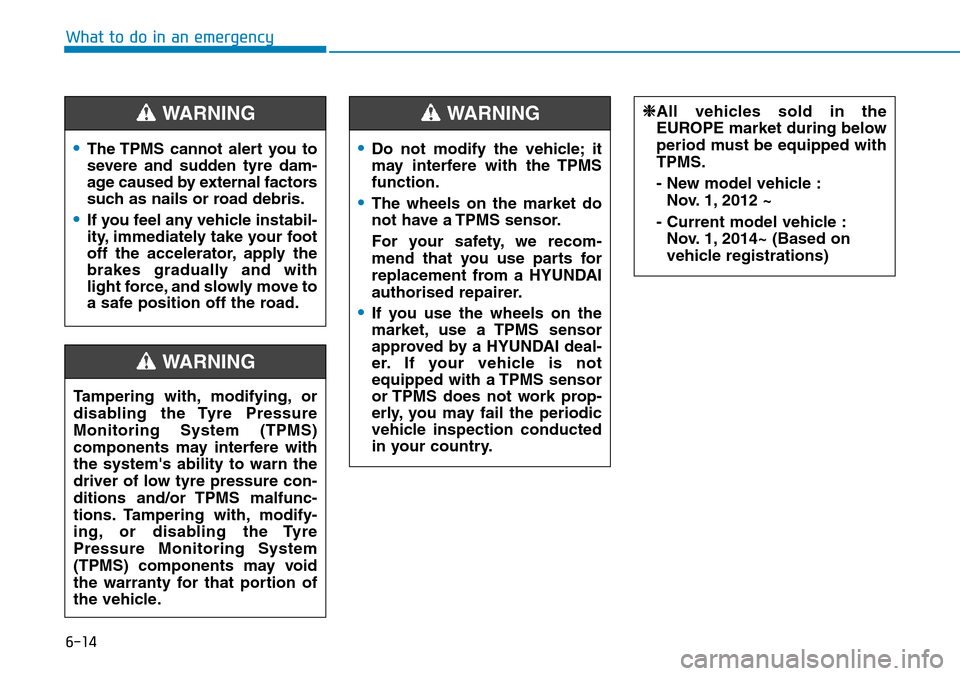 Hyundai Santa Fe 2019  Owners Manual - RHD (UK, Australia) 6-14
What to do in an emergency
•The TPMS cannot alert you to
severe and sudden tyre dam-
age caused by external factors
such as nails or road debris.
•If you feel any vehicle instabil-
ity, immed