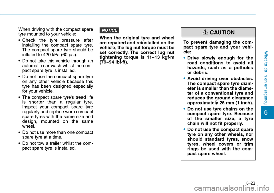 Hyundai Santa Fe 2019  Owners Manual - RHD (UK, Australia) 6-23
What to do in an emergency
6
When driving with the compact spare
tyre mounted to your vehicle:
• Check the tyre pressure after
installing the compact spare tyre.
The compact spare tyre should b