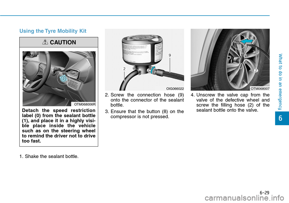 Hyundai Santa Fe 2019  Owners Manual - RHD (UK, Australia) 6-29
What to do in an emergency
6
Using the Tyre Mobility Kit
1. Shake the sealant bottle.2. Screw the connection hose (9)
onto the connector of the sealant
bottle.
3. Ensure that the button (8) on th
