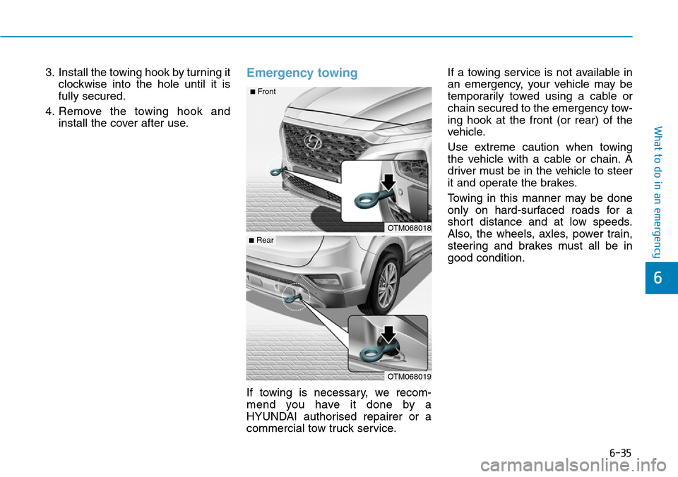 Hyundai Santa Fe 2019  Owners Manual - RHD (UK, Australia) 6-35
What to do in an emergency
6
3. Install the towing hook by turning it
clockwise into the hole until it is
fully secured.
4. Remove the towing hook and
install the cover after use.Emergency towing