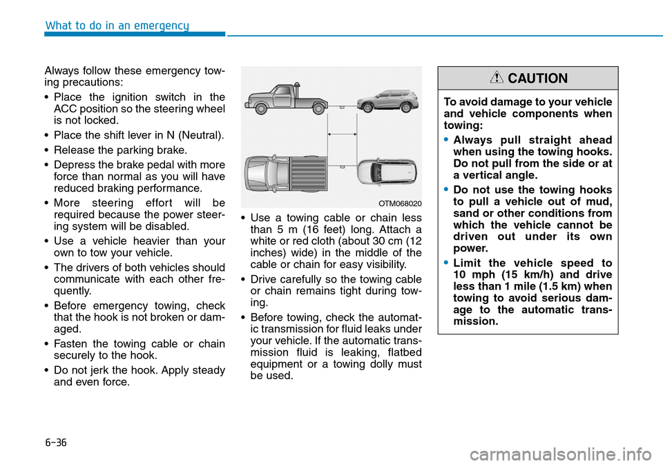 Hyundai Santa Fe 2019  Owners Manual - RHD (UK, Australia) 6-36
What to do in an emergency
Always follow these emergency tow-
ing precautions:
• Place the ignition switch in the
ACC position so the steering wheel
is not locked.
• Place the shift lever in 