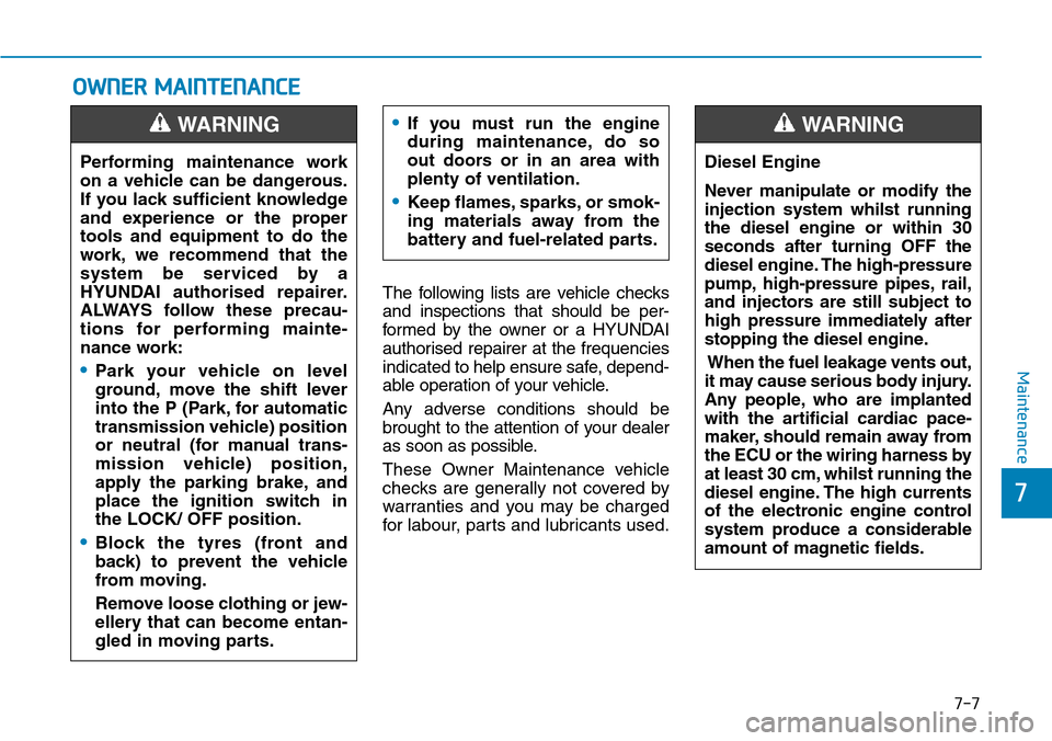 Hyundai Santa Fe 2019  Owners Manual - RHD (UK, Australia) 7-7
7
Maintenance
OWNER MAINTENANCE
The following lists are vehicle checks
and inspections that should be per-
formed by the owner or a HYUNDAI
authorised repairer at the frequencies
indicated to help