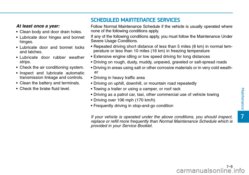 Hyundai Santa Fe 2019  Owners Manual - RHD (UK, Australia) 7-9
7
Maintenance
SCHEDULED MAINTENANCE SERVICES
At least once a year:
• Clean body and door drain holes.
• Lubricate door hinges and bonnet
hinges.
• Lubricate door and bonnet locks
and latches