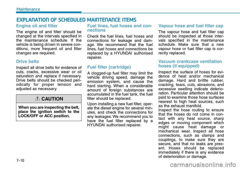 Hyundai Santa Fe 2019 Owners Manual - RHD (UK, Australia) 7-10
Maintenance
EXPLANATION OF SCHEDULED MAINTENANCE ITEMS
Engine oil and filter
The engine oil and filter should be
changed at the intervals specified in
the maintenance schedule. If the
vehicle is Hyundai Santa Fe 2019 Owners Manual - RHD (UK, Australia) 7-10
Maintenance
EXPLANATION OF SCHEDULED MAINTENANCE ITEMS
Engine oil and filter
The engine oil and filter should be
changed at the intervals specified in
the maintenance schedule. If the
vehicle is