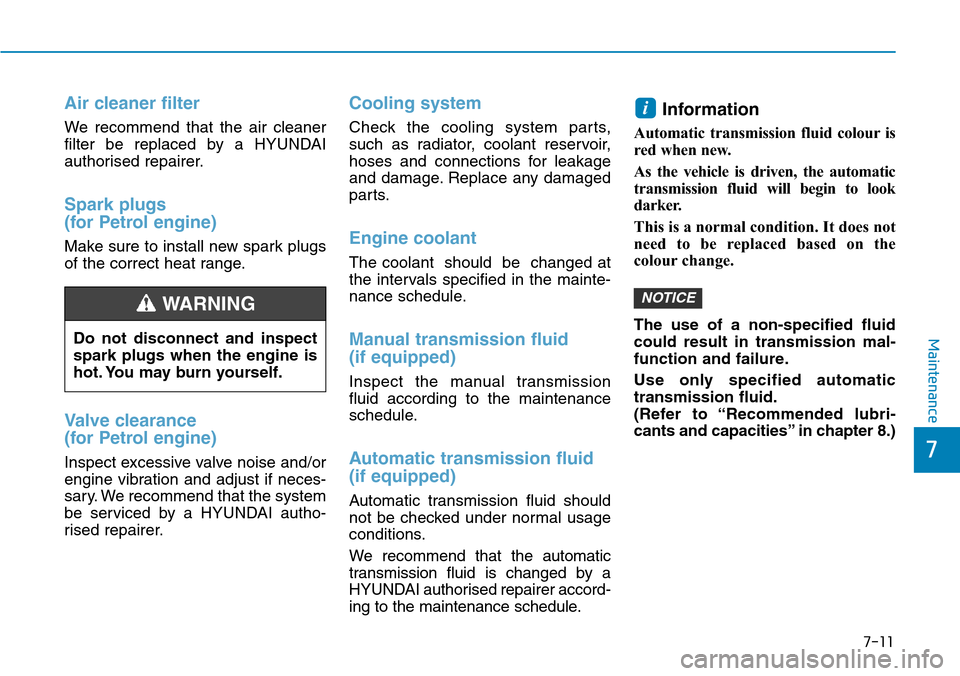 Hyundai Santa Fe 2019 Owners Manual - RHD (UK, Australia) 7-11
7
Maintenance
Air cleaner filter
We recommend that the air cleaner
filter be replaced by a HYUNDAI
authorised repairer.
Spark plugs
(for Petrol engine)
Make sure to install new spark plugs
of the Hyundai Santa Fe 2019 Owners Manual - RHD (UK, Australia) 7-11
7
Maintenance
Air cleaner filter
We recommend that the air cleaner
filter be replaced by a HYUNDAI
authorised repairer.
Spark plugs
(for Petrol engine)
Make sure to install new spark plugs
of the