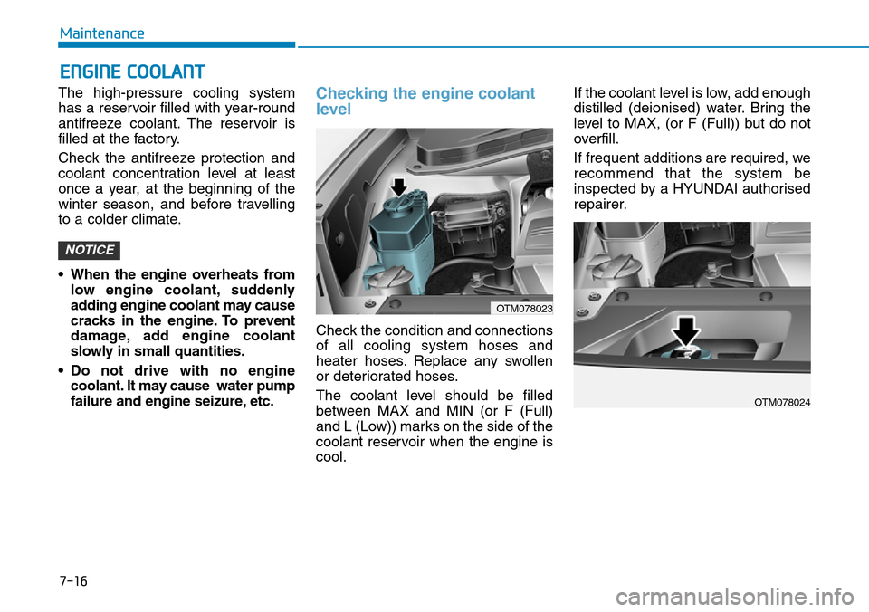 Hyundai Santa Fe 2019 Owners Manual - RHD (UK, Australia) 7-16
Maintenance
ENGINE COOLANT
The high-pressure cooling system
has a reservoir filled with year-round
antifreeze coolant. The reservoir is
filled at the factory.
Check the antifreeze protection and
Hyundai Santa Fe 2019 Owners Manual - RHD (UK, Australia) 7-16
Maintenance
ENGINE COOLANT
The high-pressure cooling system
has a reservoir filled with year-round
antifreeze coolant. The reservoir is
filled at the factory.
Check the antifreeze protection and