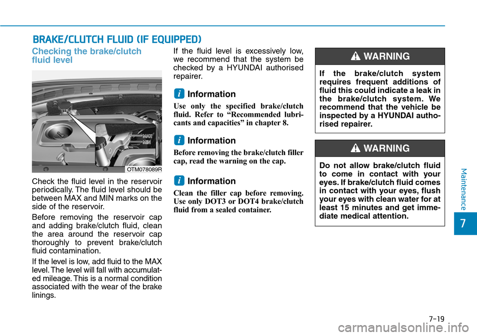 Hyundai Santa Fe 2019 Owners Manual - RHD (UK, Australia) 7-19
7
Maintenance
BRAKE/CLUTCH FLUID (IF EQUIPPED)
Checking the brake/clutch
fluid level
Check the fluid level in the reservoir
periodically. The fluid level should be
between MAX and MIN marks on th Hyundai Santa Fe 2019 Owners Manual - RHD (UK, Australia) 7-19
7
Maintenance
BRAKE/CLUTCH FLUID (IF EQUIPPED)
Checking the brake/clutch
fluid level
Check the fluid level in the reservoir
periodically. The fluid level should be
between MAX and MIN marks on th