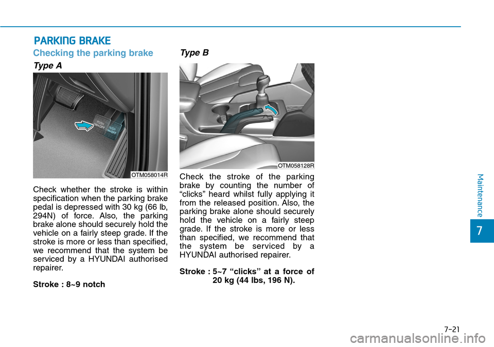 Hyundai Santa Fe 2019  Owners Manual - RHD (UK, Australia) 7-21
7
Maintenance
PARKING BRAKE
Checking the parking brake
Type A
Check whether the stroke is within
specification when the parking brake
pedal is depressed with 30 kg (66 lb,
294N) of force. Also, t