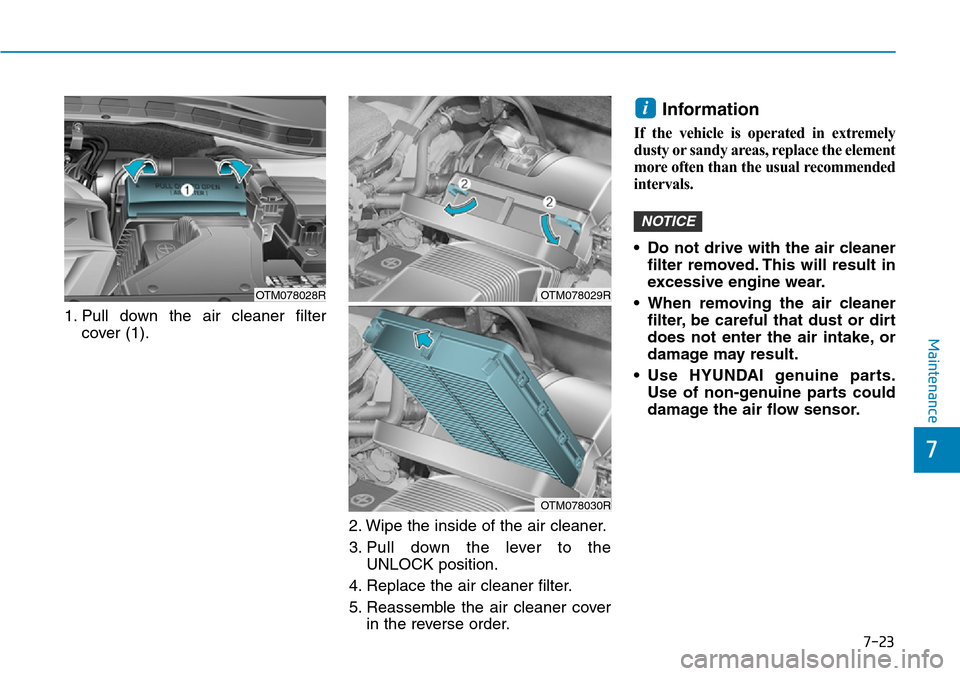 Hyundai Santa Fe 2019  Owners Manual - RHD (UK, Australia) 7-23
7
Maintenance
1. Pull down the air cleaner filter
cover (1).
2. Wipe the inside of the air cleaner.
3. Pull down the lever to the
UNLOCK position.
4. Replace the air cleaner filter.
5. Reassemble