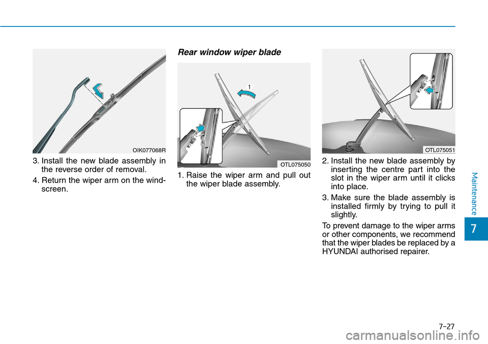 Hyundai Santa Fe 2019  Owners Manual - RHD (UK, Australia) 7-27
7
Maintenance
3. Install the new blade assembly in
the reverse order of removal.
4. Return the wiper arm on the wind-
screen.
Rear window wiper blade 
1. Raise the wiper arm and pull out
the wipe