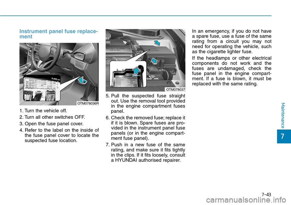 Hyundai Santa Fe 2019  Owners Manual - RHD (UK, Australia) 7-43
7
Maintenance
Instrument panel fuse replace-
ment     
1. Turn the vehicle off.
2. Turn all other switches OFF.
3. Open the fuse panel cover.
4. Refer to the label on the inside of
the fuse panel