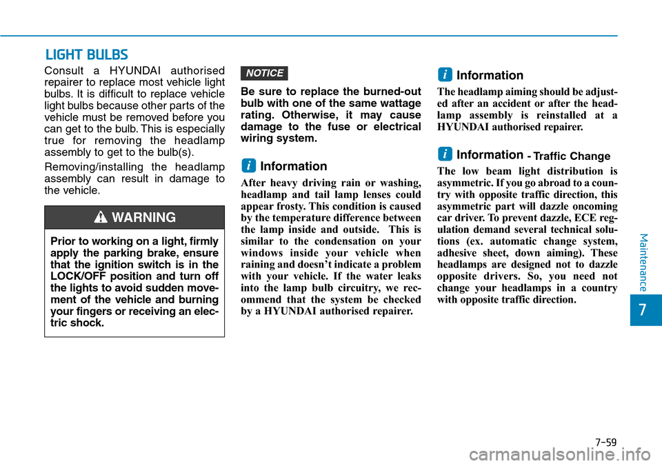 Hyundai Santa Fe 2019 Owners Manual - RHD (UK, Australia) 7-59
7
Maintenance
LIGHT BULBS
Consult a HYUNDAI authorised
repairer to replace most vehicle light
bulbs. It is difficult to replace vehicle
light bulbs because other parts of the
vehicle must be remo Hyundai Santa Fe 2019 Owners Manual - RHD (UK, Australia) 7-59
7
Maintenance
LIGHT BULBS
Consult a HYUNDAI authorised
repairer to replace most vehicle light
bulbs. It is difficult to replace vehicle
light bulbs because other parts of the
vehicle must be remo