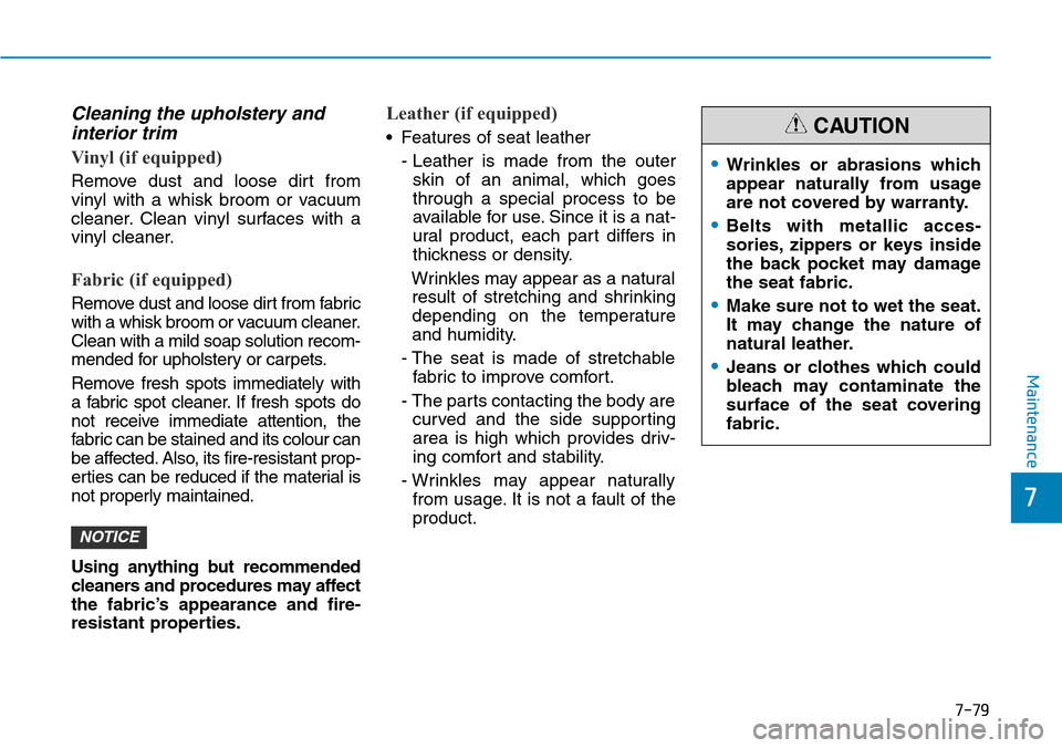 Hyundai Santa Fe 2019 Owners Manual - RHD (UK, Australia) 7-79
7
Maintenance
Cleaning the upholstery and
interior trim
Vinyl (if equipped)
Remove dust and loose dirt from
vinyl with a whisk broom or vacuum
cleaner. Clean vinyl surfaces with a
vinyl cleaner Hyundai Santa Fe 2019 Owners Manual - RHD (UK, Australia) 7-79
7
Maintenance
Cleaning the upholstery and
interior trim
Vinyl (if equipped)
Remove dust and loose dirt from
vinyl with a whisk broom or vacuum
cleaner. Clean vinyl surfaces with a
vinyl cleaner