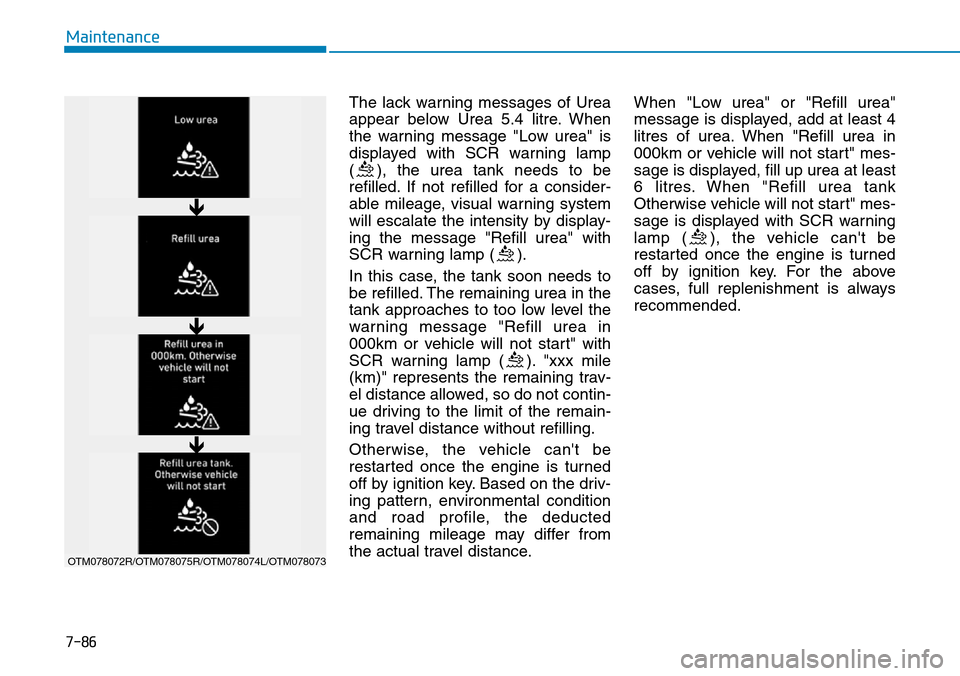 Hyundai Santa Fe 2019 Owners Manual - RHD (UK, Australia) 7-86
Maintenance
The lack warning messages of Urea
appear below Urea 5.4 litre. When
the warning message "Low urea" is
displayed with SCR warning lamp
( ), the urea tank needs to be
refilled. If not r Hyundai Santa Fe 2019 Owners Manual - RHD (UK, Australia) 7-86
Maintenance
The lack warning messages of Urea
appear below Urea 5.4 litre. When
the warning message "Low urea" is
displayed with SCR warning lamp
( ), the urea tank needs to be
refilled. If not r