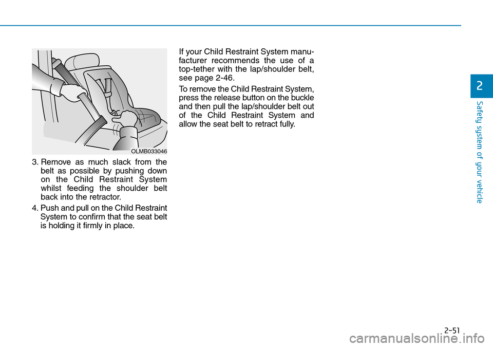 Hyundai Santa Fe 2019  Owners Manual - RHD (UK, Australia) 2-51
Safety system of your vehicle
3. Remove as much slack from the
belt as possible by pushing down
on the Child Restraint System
whilst feeding the shoulder belt
back into the retractor.
4. Push and