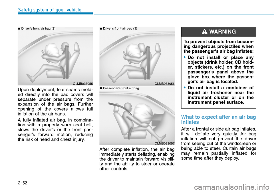 Hyundai Santa Fe 2019 Owners Manual - RHD (UK, Australia) 2-62
Safety system of your vehicle
Upon deployment, tear seams mold-
ed directly into the pad covers will
separate under pressure from the
expansion of the air bags. Further
opening of the covers allo Hyundai Santa Fe 2019 Owners Manual - RHD (UK, Australia) 2-62
Safety system of your vehicle
Upon deployment, tear seams mold-
ed directly into the pad covers will
separate under pressure from the
expansion of the air bags. Further
opening of the covers allo
