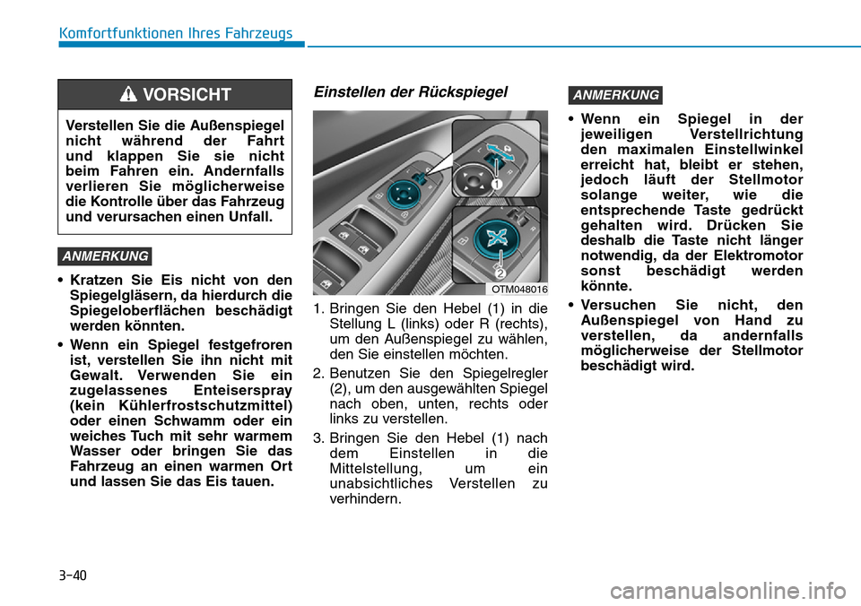 Hyundai Santa Fe 2019  Betriebsanleitung (in German) 3-40
Komfortfunktionen Ihres Fahrzeugs
• Kratzen Sie Eis nicht von den
Spiegelgläsern, da hierdurch die
Spiegeloberflächen beschädigt
werden könnten.
• Wenn ein Spiegel festgefroren
ist, verst