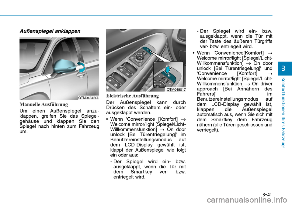 Hyundai Santa Fe 2019 Betriebsanleitung (in German) 3-41
Komfortfunktionen Ihres Fahrzeugs
3
Außenspiegel anklappen
Manuelle Ausführung
Um einen Außenspiegel anzu-
klappen, greifen Sie das Spiegel-
gehäuse und klappen Sie den
Spiegel nach hinten zu Hyundai Santa Fe 2019 Betriebsanleitung (in German) 3-41
Komfortfunktionen Ihres Fahrzeugs
3
Außenspiegel anklappen
Manuelle Ausführung
Um einen Außenspiegel anzu-
klappen, greifen Sie das Spiegel-
gehäuse und klappen Sie den
Spiegel nach hinten zu