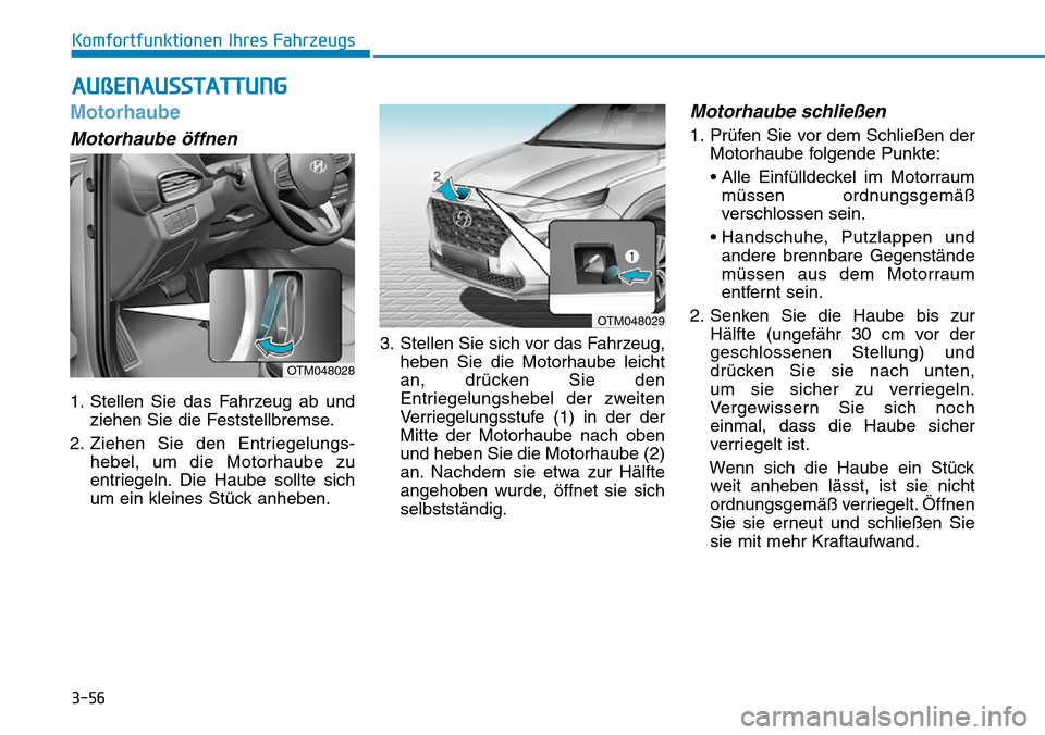Hyundai Santa Fe 2019 Betriebsanleitung (in German) 3-56
Komfortfunktionen Ihres Fahrzeugs
AUßENAUSSTATTUNG
Motorhaube
Motorhaube öffnen
1. Stellen Sie das Fahrzeug ab und
ziehen Sie die Feststellbremse.
2. Ziehen Sie den Entriegelungs-
hebel, um die Hyundai Santa Fe 2019 Betriebsanleitung (in German) 3-56
Komfortfunktionen Ihres Fahrzeugs
AUßENAUSSTATTUNG
Motorhaube
Motorhaube öffnen
1. Stellen Sie das Fahrzeug ab und
ziehen Sie die Feststellbremse.
2. Ziehen Sie den Entriegelungs-
hebel, um die