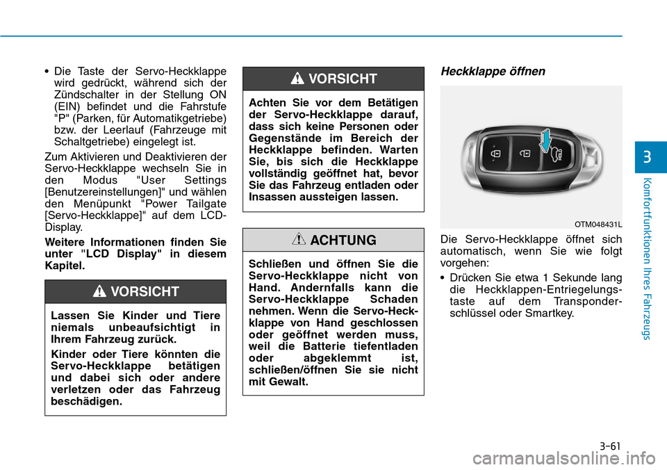 Hyundai Santa Fe 2019 Betriebsanleitung (in German) 3-61
Komfortfunktionen Ihres Fahrzeugs
3
• Die Taste der Servo-Heckklappe
wird gedrückt, während sich der
Zündschalter in der Stellung ON
(EIN) befindet und die Fahrstufe
"P" (Parken, für Automa Hyundai Santa Fe 2019 Betriebsanleitung (in German) 3-61
Komfortfunktionen Ihres Fahrzeugs
3
• Die Taste der Servo-Heckklappe
wird gedrückt, während sich der
Zündschalter in der Stellung ON
(EIN) befindet und die Fahrstufe
"P" (Parken, für Automa