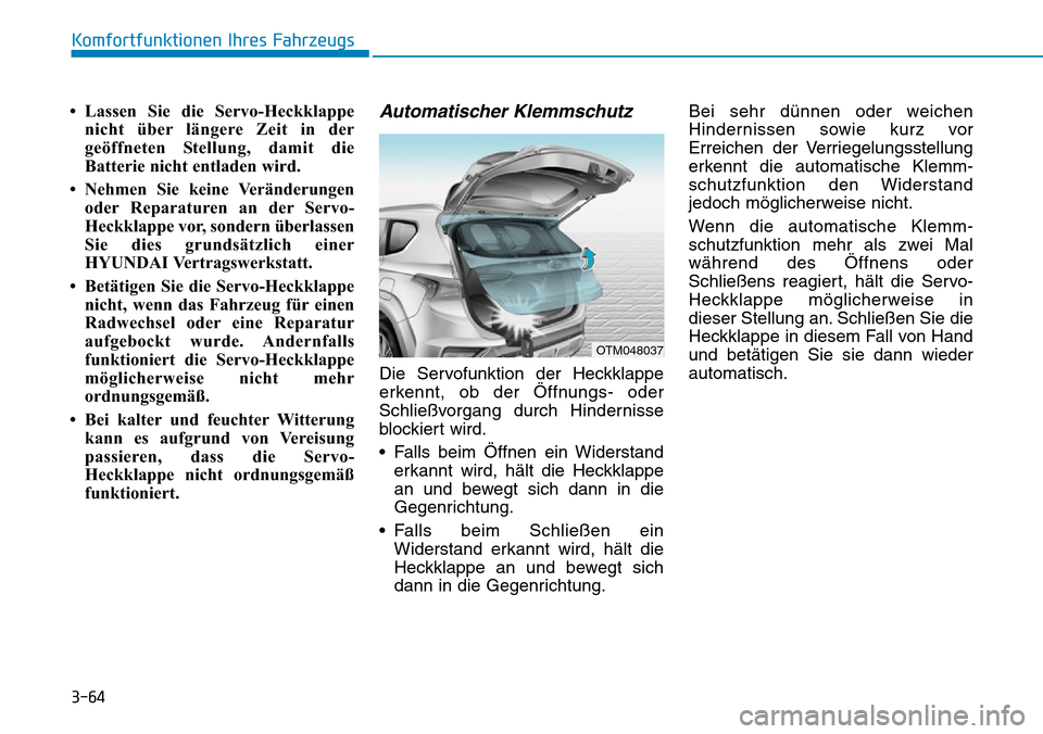Hyundai Santa Fe 2019 Betriebsanleitung (in German) 3-64
Komfortfunktionen Ihres Fahrzeugs
• Lassen Sie die Servo-Heckklappe
nicht über längere Zeit in der
geöffneten Stellung, damit die
Batterie nicht entladen wird.
• Nehmen Sie keine Veränder Hyundai Santa Fe 2019 Betriebsanleitung (in German) 3-64
Komfortfunktionen Ihres Fahrzeugs
• Lassen Sie die Servo-Heckklappe
nicht über längere Zeit in der
geöffneten Stellung, damit die
Batterie nicht entladen wird.
• Nehmen Sie keine Veränder