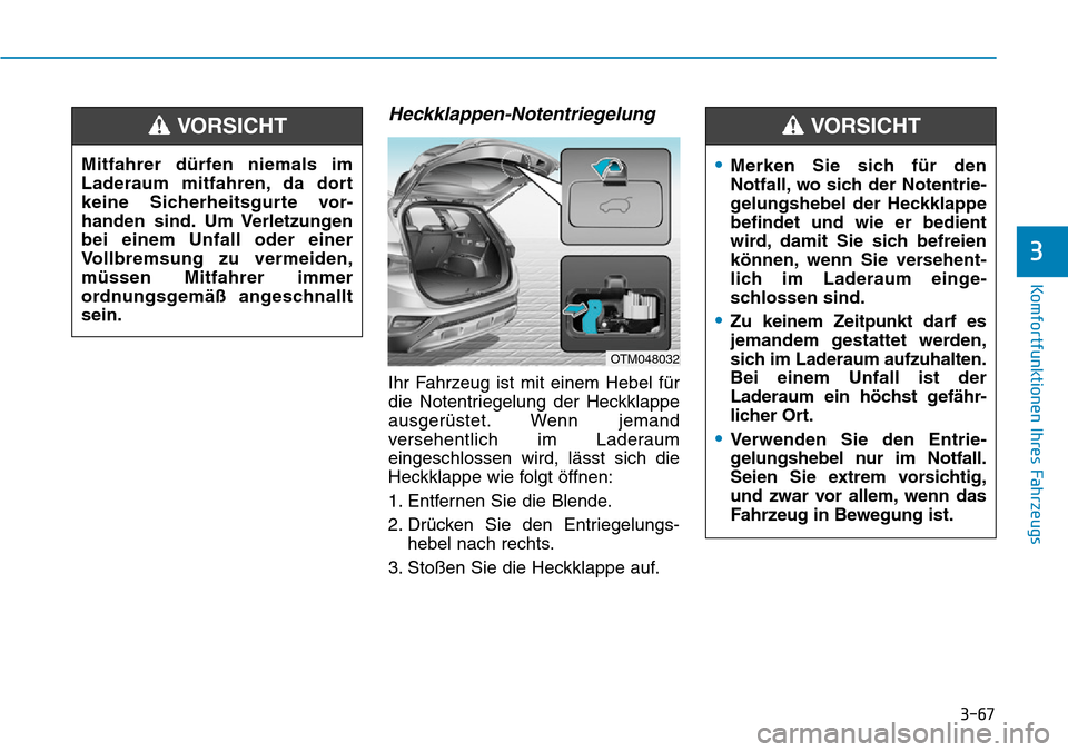 Hyundai Santa Fe 2019 Betriebsanleitung (in German) 3-67
Komfortfunktionen Ihres Fahrzeugs
3
Heckklappen-Notentriegelung
Ihr Fahrzeug ist mit einem Hebel für
die Notentriegelung der Heckklappe
ausgerüstet. Wenn jemand
versehentlich im Laderaum
einges Hyundai Santa Fe 2019 Betriebsanleitung (in German) 3-67
Komfortfunktionen Ihres Fahrzeugs
3
Heckklappen-Notentriegelung
Ihr Fahrzeug ist mit einem Hebel für
die Notentriegelung der Heckklappe
ausgerüstet. Wenn jemand
versehentlich im Laderaum
einges
