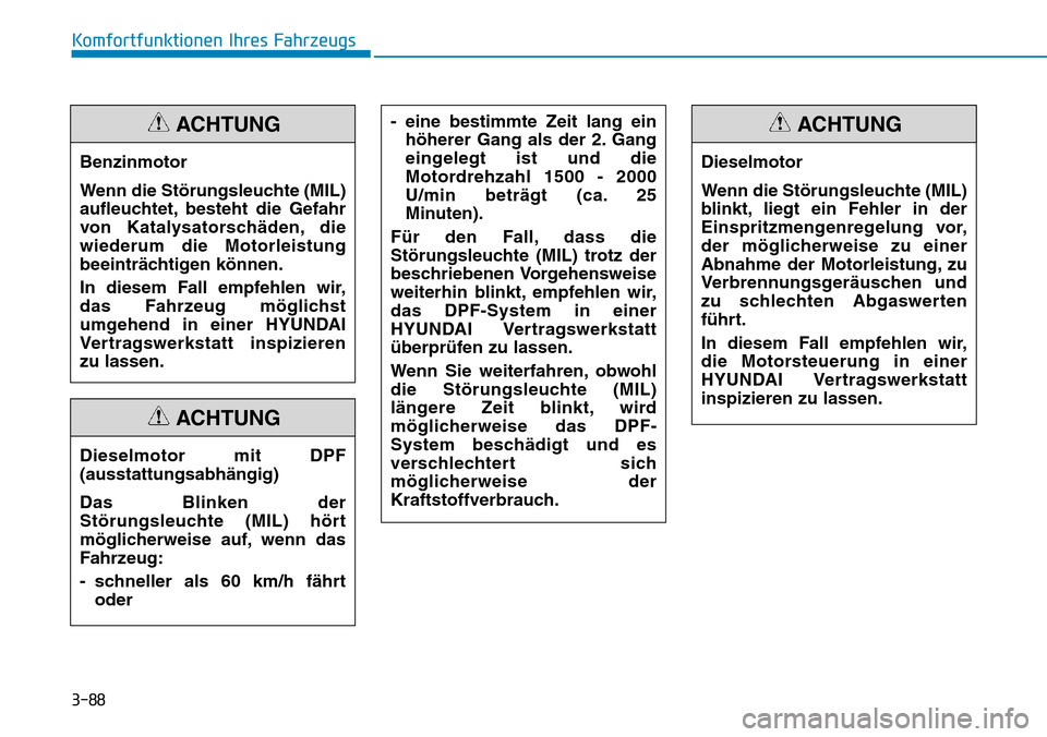 Hyundai Santa Fe 2019 Betriebsanleitung (in German) 3-88
Komfortfunktionen Ihres Fahrzeugs
Benzinmotor
Wenn die Störungsleuchte (MIL)
aufleuchtet, besteht die Gefahr
von Katalysatorschäden, die
wiederum die Motorleistung
beeinträchtigen können.
In Hyundai Santa Fe 2019 Betriebsanleitung (in German) 3-88
Komfortfunktionen Ihres Fahrzeugs
Benzinmotor
Wenn die Störungsleuchte (MIL)
aufleuchtet, besteht die Gefahr
von Katalysatorschäden, die
wiederum die Motorleistung
beeinträchtigen können.
In