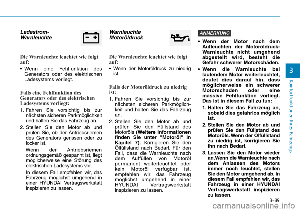 Hyundai Santa Fe 2019  Betriebsanleitung (in German) 3-89
Komfortfunktionen Ihres Fahrzeugs
3
Ladestrom-
Warnleuchte
Die Warnleuchte leuchtet wie folgt
auf:
• Wenn eine Fehlfunktion des
Generators oder des elektrischen
Ladesystems vorliegt.
Falls eine