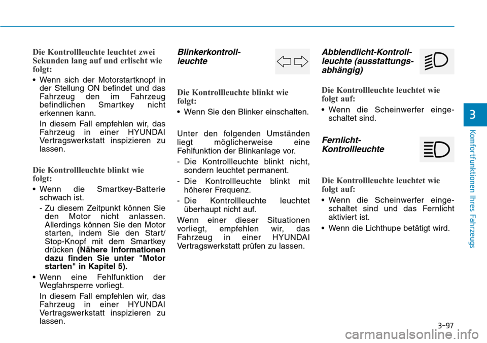 Hyundai Santa Fe 2019 Betriebsanleitung (in German) 3-97
Komfortfunktionen Ihres Fahrzeugs
3
Die Kontrollleuchte leuchtet zwei
Sekunden lang auf und erlischt wie
folgt:
• Wenn sich der Motorstartknopf in
der Stellung ON befindet und das
Fahrzeug den Hyundai Santa Fe 2019 Betriebsanleitung (in German) 3-97
Komfortfunktionen Ihres Fahrzeugs
3
Die Kontrollleuchte leuchtet zwei
Sekunden lang auf und erlischt wie
folgt:
• Wenn sich der Motorstartknopf in
der Stellung ON befindet und das
Fahrzeug den