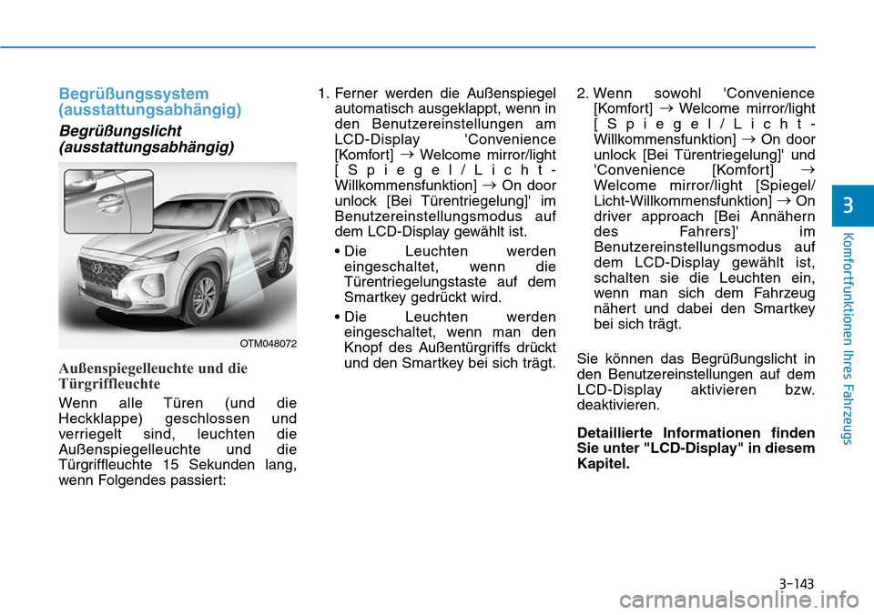 Hyundai Santa Fe 2019 Betriebsanleitung (in German) 3-143
Komfortfunktionen Ihres Fahrzeugs
3
Begrüßungssystem
(ausstattungsabhängig)
Begrüßungslicht
(ausstattungsabhängig)
Außenspiegelleuchte und die
Türgriffleuchte
Wenn alle Türen (und die
H Hyundai Santa Fe 2019 Betriebsanleitung (in German) 3-143
Komfortfunktionen Ihres Fahrzeugs
3
Begrüßungssystem
(ausstattungsabhängig)
Begrüßungslicht
(ausstattungsabhängig)
Außenspiegelleuchte und die
Türgriffleuchte
Wenn alle Türen (und die
H