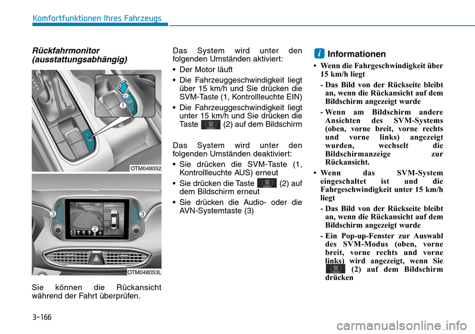 Hyundai Santa Fe 2019 Betriebsanleitung (in German) 3-166
Komfortfunktionen Ihres Fahrzeugs
Rückfahrmonitor
(ausstattungsabhängig)
Sie können die Rückansicht
während der Fahrt überprüfen.Das System wird unter den
folgenden Umständen aktiviert:
Hyundai Santa Fe 2019 Betriebsanleitung (in German) 3-166
Komfortfunktionen Ihres Fahrzeugs
Rückfahrmonitor
(ausstattungsabhängig)
Sie können die Rückansicht
während der Fahrt überprüfen.Das System wird unter den
folgenden Umständen aktiviert: