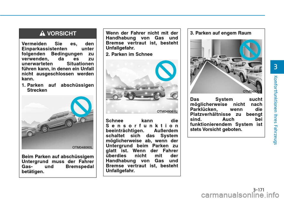 Hyundai Santa Fe 2019  Betriebsanleitung (in German) 3-171
Komfortfunktionen Ihres Fahrzeugs
3
Wenn der Fahrer nicht mit der
Handhabung von Gas und
Bremse vertraut ist, besteht
Unfallgefahr.
2. Parken im Schnee
Schnee kann die
Sensorfunktion
beeinträch