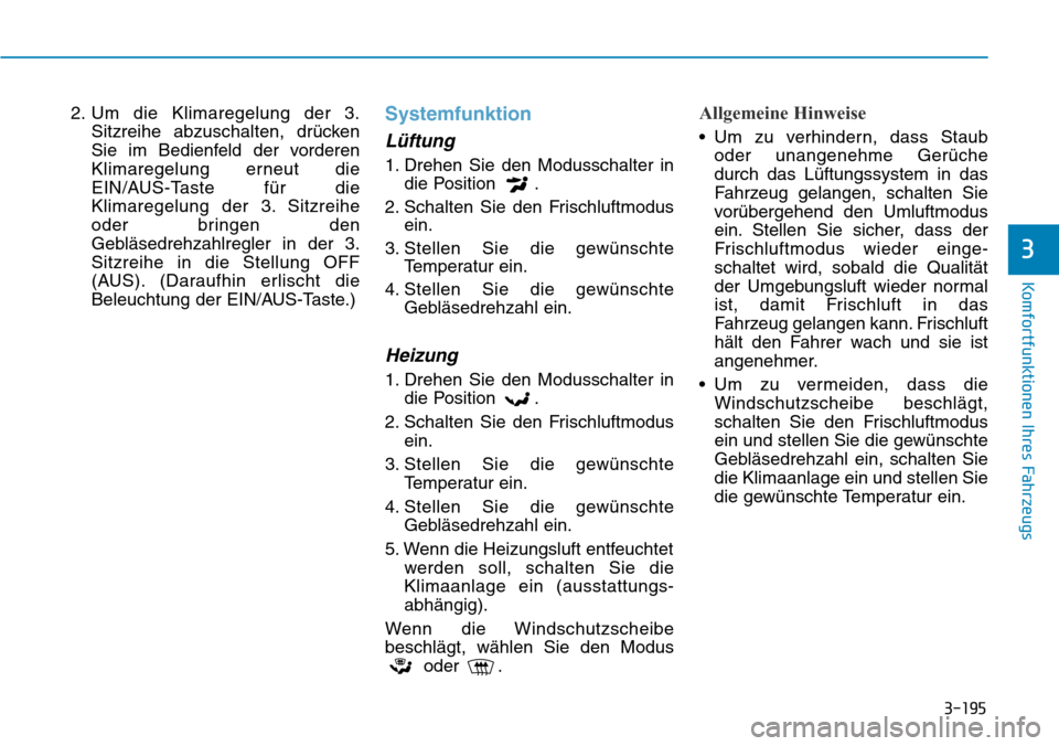 Hyundai Santa Fe 2019 Betriebsanleitung (in German) 3-195
Komfortfunktionen Ihres Fahrzeugs
3
2. Um die Klimaregelung der 3.
Sitzreihe abzuschalten, drücken
Sie im Bedienfeld der vorderen
Klimaregelung erneut die
EIN/AUS-Taste für die
Klimaregelung d Hyundai Santa Fe 2019 Betriebsanleitung (in German) 3-195
Komfortfunktionen Ihres Fahrzeugs
3
2. Um die Klimaregelung der 3.
Sitzreihe abzuschalten, drücken
Sie im Bedienfeld der vorderen
Klimaregelung erneut die
EIN/AUS-Taste für die
Klimaregelung d