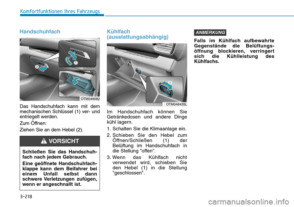 Hyundai Santa Fe 2019  Betriebsanleitung (in German) 3-218
Komfortfunktionen Ihres Fahrzeugs
Handschuhfach
Das Handschuhfach kann mit dem
mechanischen Schlüssel (1) ver- und
entriegelt werden.
Zum Öffnen:
Ziehen Sie an dem Hebel (2).
Kühlfach
(aussta