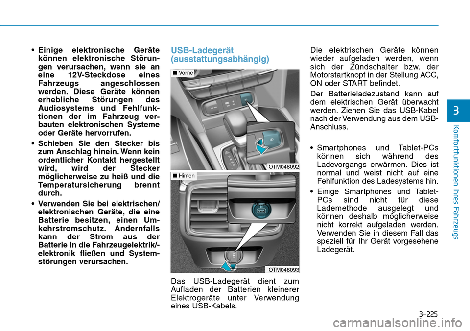 Hyundai Santa Fe 2019  Betriebsanleitung (in German) 3-225
Komfortfunktionen Ihres Fahrzeugs
3
• Einige elektronische Geräte
können elektronische Störun-
gen verursachen, wenn sie an
eine 12V-Steckdose eines
Fahrzeugs angeschlossen
werden. Diese Ge