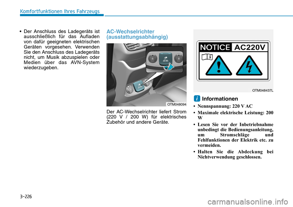 Hyundai Santa Fe 2019  Betriebsanleitung (in German) 3-226
Komfortfunktionen Ihres Fahrzeugs
• Der Anschluss des Ladegeräts ist
ausschließlich für das Aufladen
von dafür geeigneten elektrischen
Geräten vorgesehen. Verwenden
Sie den Anschluss des 