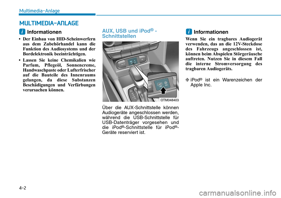 Hyundai Santa Fe 2019  Betriebsanleitung (in German) 4-2
Multimedia-Anlage
Informationen 
• Der Einbau von HID-Scheinwerfern
aus dem Zubehörhandel kann die
Funktion des Audiosystems und der
Bordelektronik beeinträchtigen.
• Lassen Sie keine Chemik