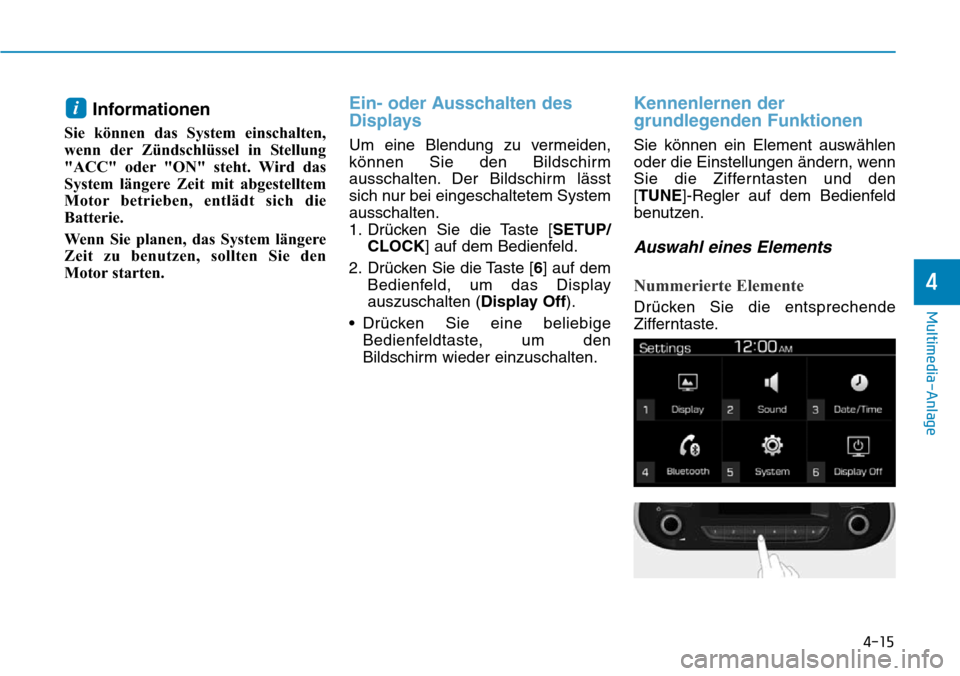 Hyundai Santa Fe 2019 Betriebsanleitung (in German) 4-15
Multimedia-Anlage
4
Informationen
Sie können das System einschalten,
wenn der Zündschlüssel in Stellung
"ACC" oder "ON" steht. Wird das
System längere Zeit mit abgestelltem
Motor betrieben, e Hyundai Santa Fe 2019 Betriebsanleitung (in German) 4-15
Multimedia-Anlage
4
Informationen
Sie können das System einschalten,
wenn der Zündschlüssel in Stellung
"ACC" oder "ON" steht. Wird das
System längere Zeit mit abgestelltem
Motor betrieben, e