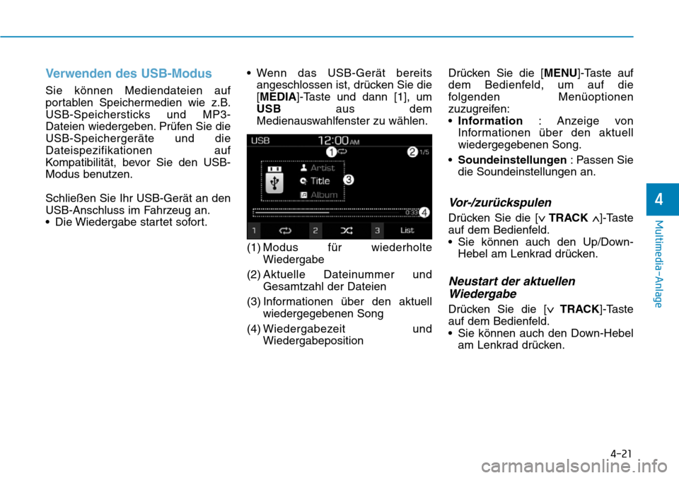 Hyundai Santa Fe 2019  Betriebsanleitung (in German) 4-21
Multimedia-Anlage
4
Verwenden des USB-Modus
Sie können Mediendateien auf
portablen Speichermedien wie z.B.
USB-Speichersticks und MP3-
Dateien wiedergeben. Prüfen Sie die
USB-Speichergeräte un